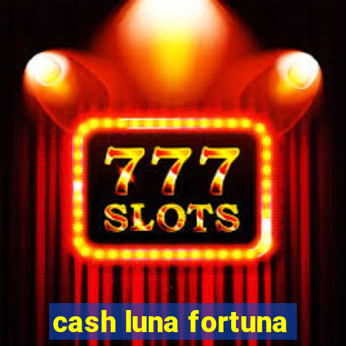 cash luna fortuna